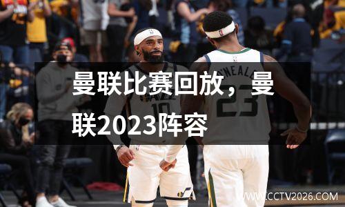 曼联比赛回放，曼联2023阵容