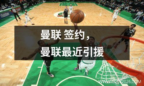 曼联 签约，曼联最近引援
