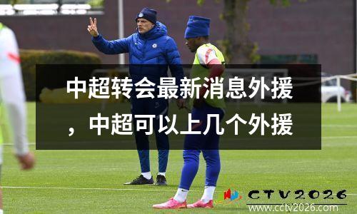 中超转会最新消息外援，中超可以上几个外援