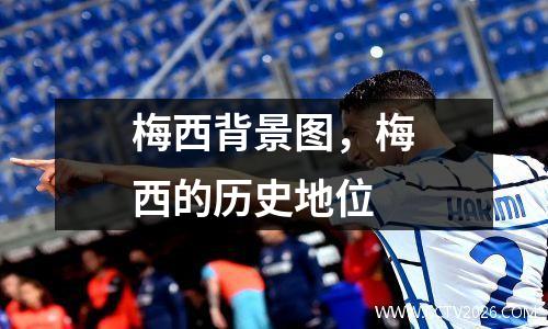 梅西背景图，梅西的历史地位