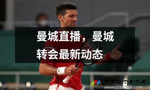 曼城直播，曼城转会最新动态
