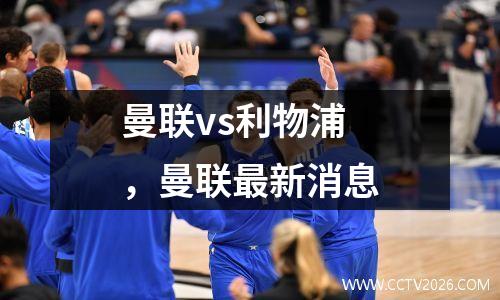 曼联vs利物浦，曼联最新消息