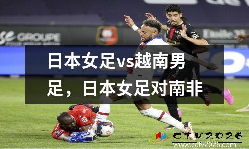 日本女足vs越南男足，日本女足对南非
