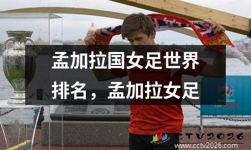 孟加拉国女足世界排名，孟加拉女足