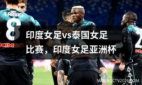 印度女足vs泰国女足比赛，印度女足亚洲杯