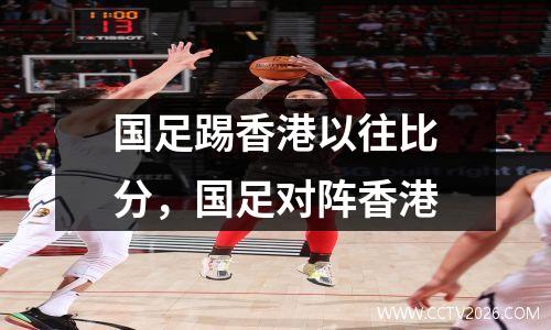 国足踢香港以往比分，国足对阵香港