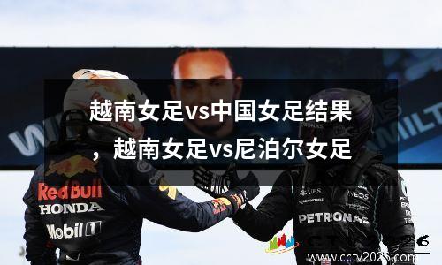越南女足vs中国女足结果，越南女足vs尼泊尔女足