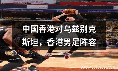 中国香港对乌兹别克斯坦，香港男足阵容