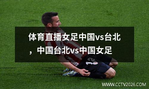 体育直播女足中国vs台北，中国台北vs中国女足