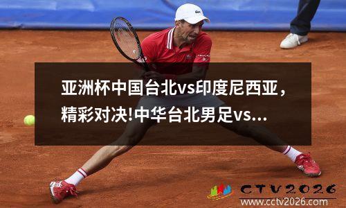 亚洲杯中国台北vs印度尼西亚，精彩对决!中华台北男足vs印尼女足