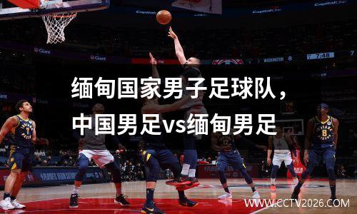 缅甸国家男子足球队，中国男足vs缅甸男足