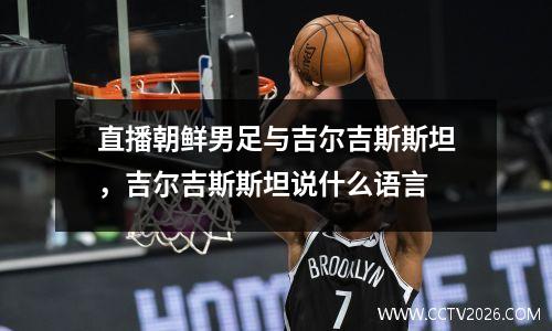 直播朝鲜男足与吉尔吉斯斯坦，吉尔吉斯斯坦说什么语言