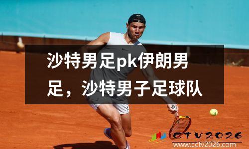 沙特男足pk伊朗男足，沙特男子足球队