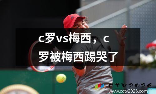 c罗vs梅西，c罗被梅西踢哭了