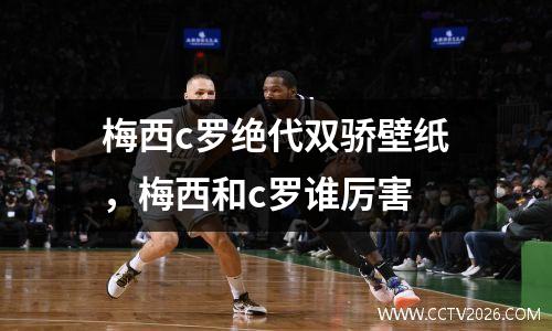 梅西c罗绝代双骄壁纸，梅西和c罗谁厉害