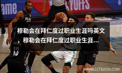 穆勒会在拜仁度过职业生涯吗英文，穆勒会在拜仁度过职业生涯吗