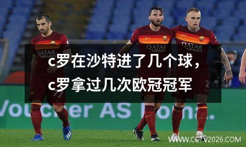 c罗在沙特进了几个球，c罗拿过几次欧冠冠军