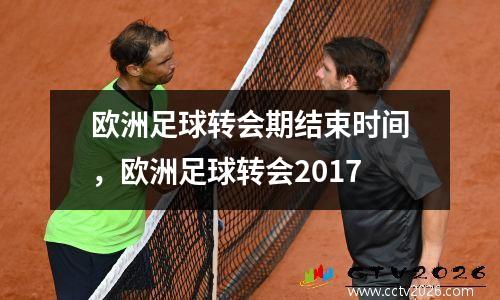 欧洲足球转会期结束时间，欧洲足球转会2017