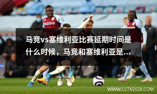 马竞vs塞维利亚比赛延期时间是什么时候，马竞和塞维利亚是死敌吗