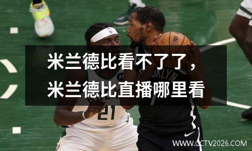 米兰德比看不了了，米兰德比直播哪里看