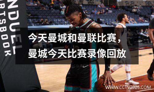 今天曼城和曼联比赛，曼城今天比赛录像回放