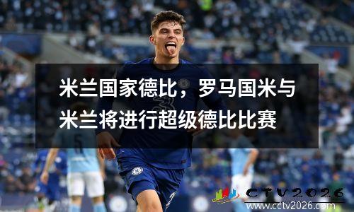米兰国家德比，罗马国米与米兰将进行超级德比比赛
