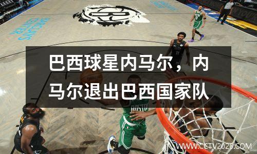 巴西球星内马尔，内马尔退出巴西国家队