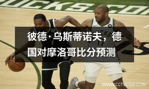 彼德·乌斯蒂诺夫，德国对摩洛哥比分预测