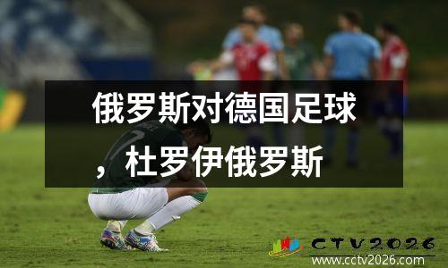 俄罗斯对德国足球，杜罗伊俄罗斯