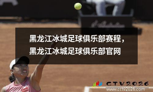 黑龙江冰城足球俱乐部赛程，黑龙江冰城足球俱乐部官网