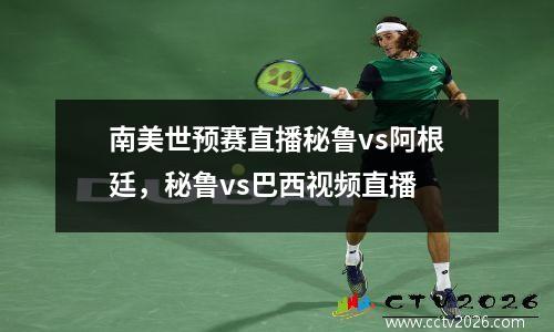 南美世预赛直播秘鲁vs阿根廷，秘鲁vs巴西视频直播