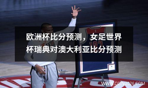 欧洲杯比分预测，女足世界杯瑞典对澳大利亚比分预测