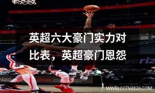 英超六大豪门实力对比表，英超豪门恩怨