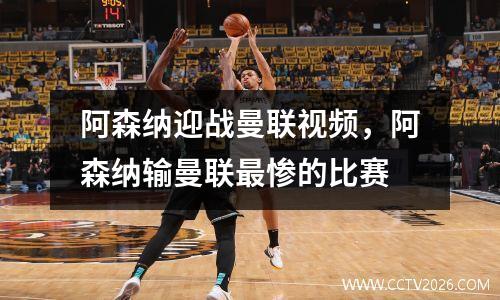 阿森纳迎战曼联视频，阿森纳输曼联最惨的比赛