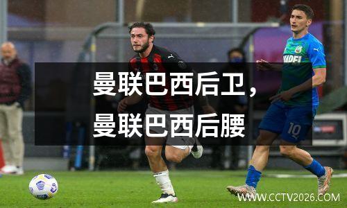 曼联巴西后卫，曼联巴西后腰