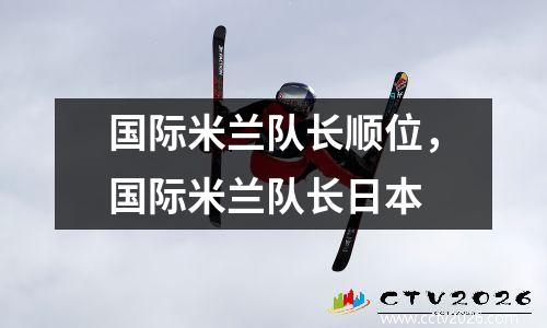 国际米兰队长顺位，国际米兰队长日本