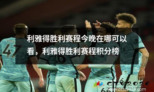 利雅得胜利赛程今晚在哪可以看，利雅得胜利赛程积分榜