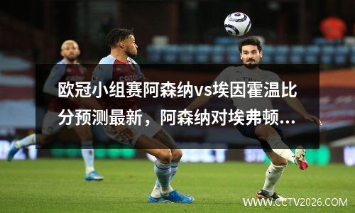 欧冠小组赛阿森纳vs埃因霍温比分预测最新，阿森纳对埃弗顿视频直播