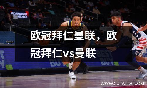 欧冠拜仁曼联，欧冠拜仁vs曼联