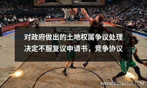 对政府做出的土地权属争议处理决定不服复议申请书，竞争协议