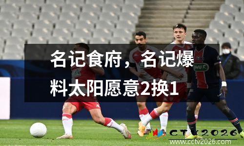 名记食府，名记爆料太阳愿意2换1