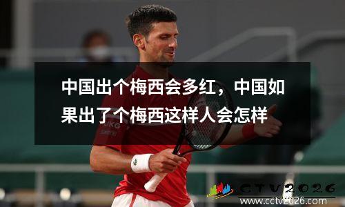 中国出个梅西会多红，中国如果出了个梅西这样人会怎样