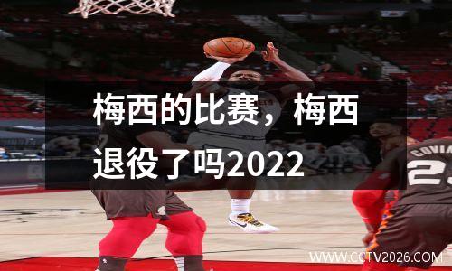 梅西的比赛，梅西退役了吗2022