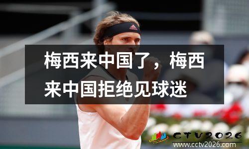 梅西来中国了，梅西来中国拒绝见球迷