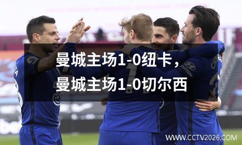 曼城主场1-0纽卡，曼城主场1-0切尔西