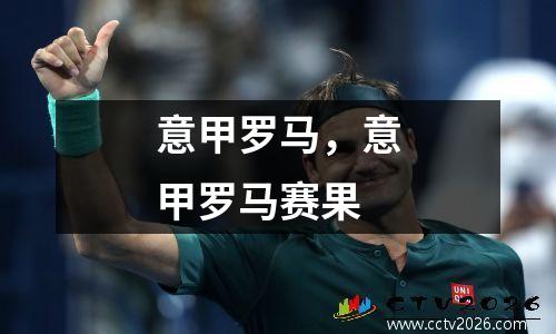 意甲罗马，意甲罗马赛果