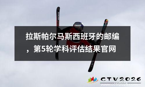 拉斯帕尔马斯西班牙的邮编，第5轮学科评估结果官网