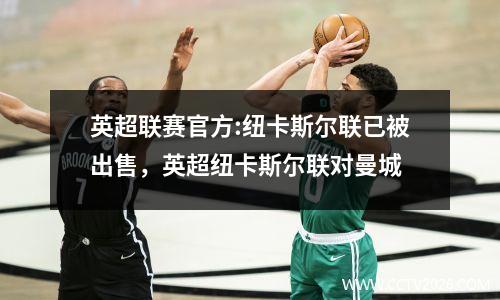 英超联赛官方:纽卡斯尔联已被出售，英超纽卡斯尔联对曼城