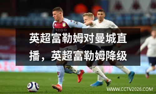 英超富勒姆对曼城直播，英超富勒姆降级