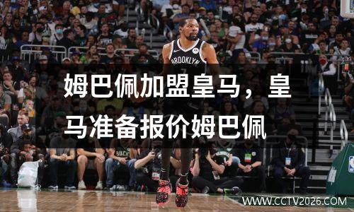 姆巴佩加盟皇马，皇马准备报价姆巴佩